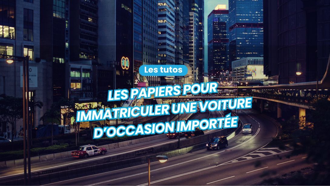 Quels papiers fournir pour immatriculer une voiture d’occasion importée ?