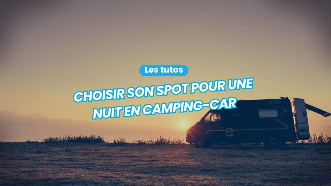 Comment bien choisir son spot pour la nuit en camping-car ? La méthode d'un spécialiste