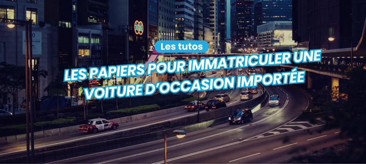 Quels papiers fournir pour immatriculer une voiture d’occasion importée ?