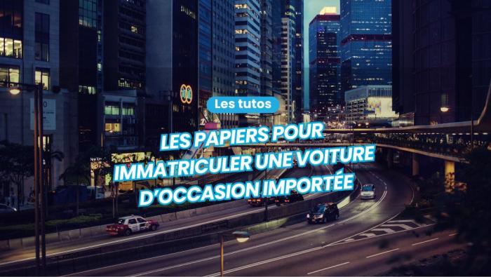 Quels papiers fournir pour immatriculer une voiture d’occasion importée ?